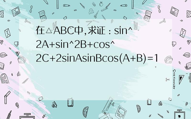 在△ABC中,求证：sin^2A+sin^2B+cos^2C+2sinAsinBcos(A+B)=1