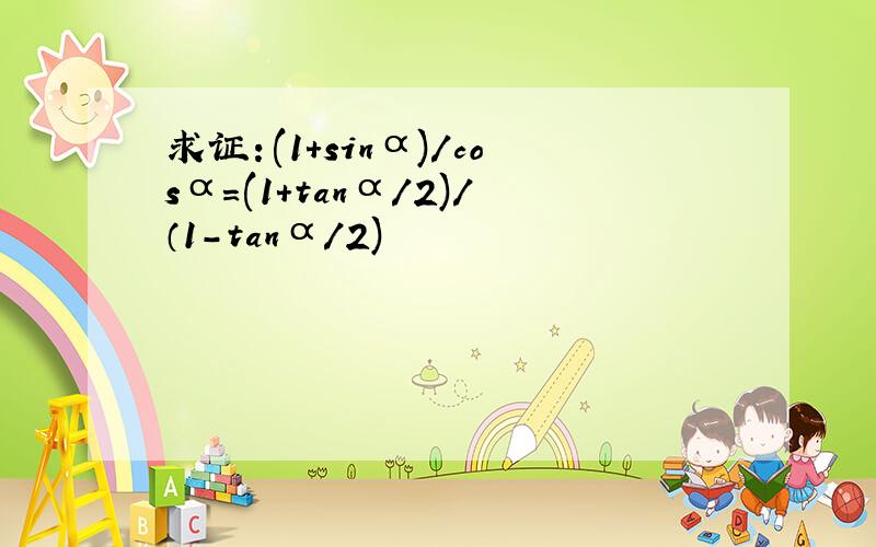 求证：(1+sinα)/cosα=(1+tanα/2)/（1-tanα/2)