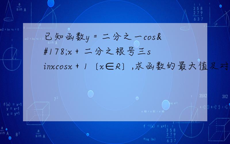 已知函数y＝二分之一cos²x＋二分之根号三sinxcosx＋1〔x∈R〕,求函数的最大值及对应自变量x的集合.
