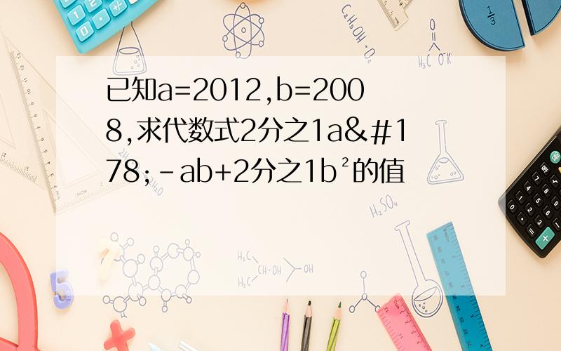 已知a=2012,b=2008,求代数式2分之1a²-ab+2分之1b²的值