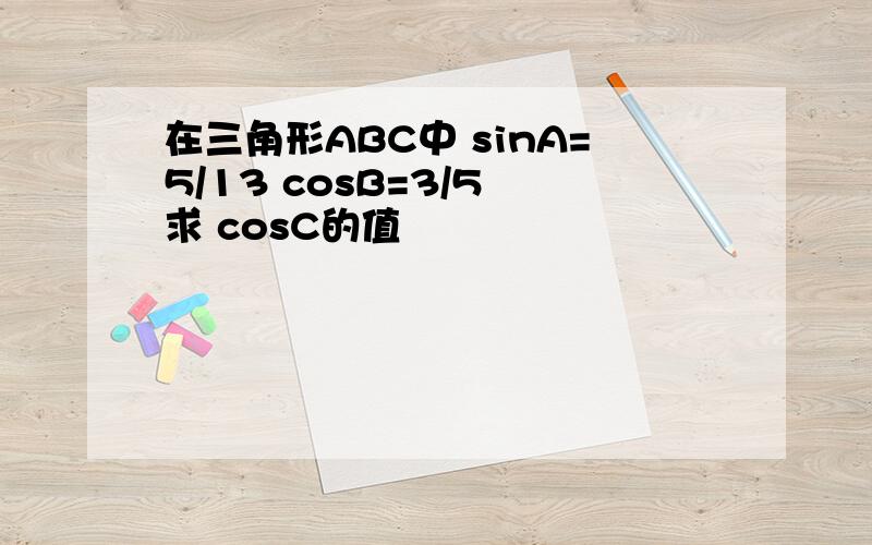 在三角形ABC中 sinA=5/13 cosB=3/5 求 cosC的值