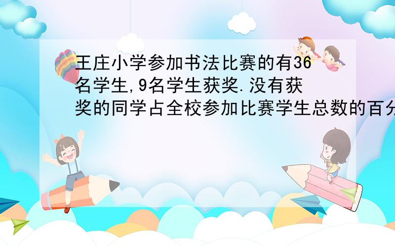 王庄小学参加书法比赛的有36名学生,9名学生获奖.没有获奖的同学占全校参加比赛学生总数的百分之几?