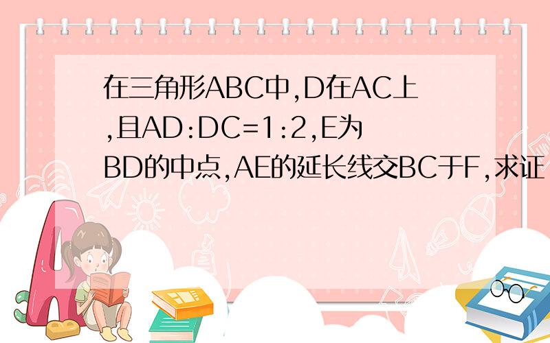 在三角形ABC中,D在AC上,且AD:DC=1:2,E为BD的中点,AE的延长线交BC于F,求证：BF:FC=1:3.