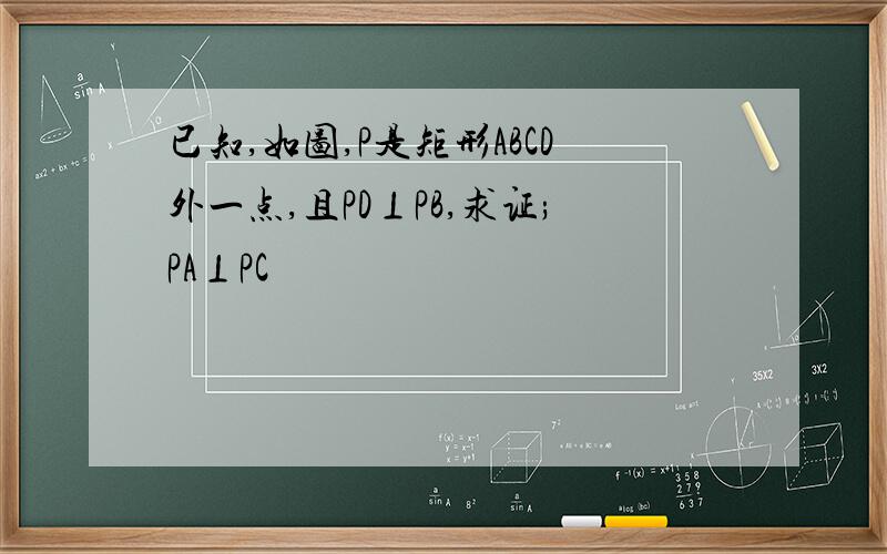 已知,如图,P是矩形ABCD外一点,且PD⊥PB,求证;PA⊥PC