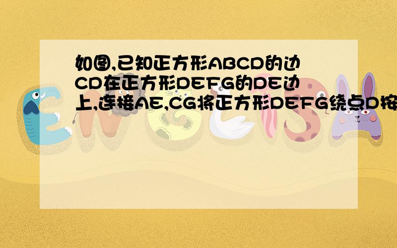 如图,已知正方形ABCD的边CD在正方形DEFG的DE边上,连接AE,CG将正方形DEFG绕点D按顺时针，使点E落在BC边上，连接AE,GC,猜想AECG的关系