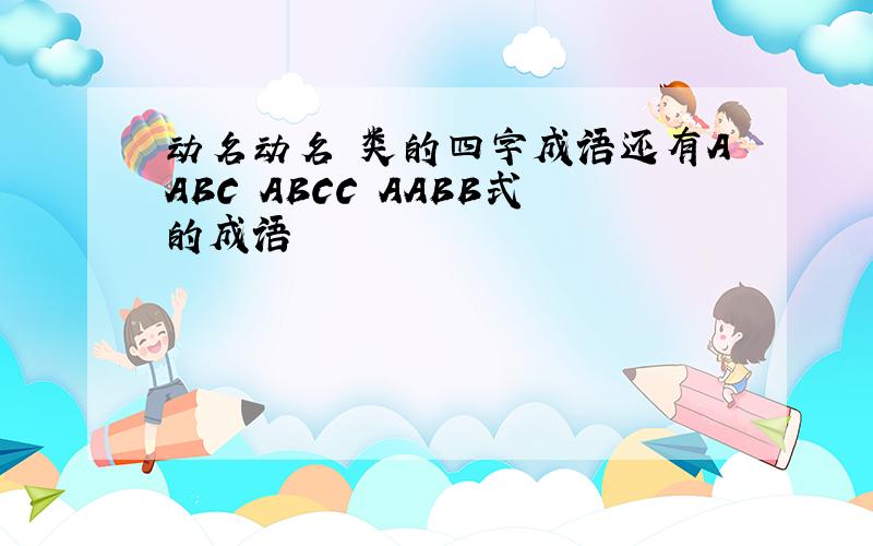 动名动名 类的四字成语还有AABC ABCC AABB式的成语