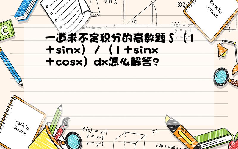 一道求不定积分的高数题∫（1＋sinx）／（1＋sinx＋cosx）dx怎么解答?