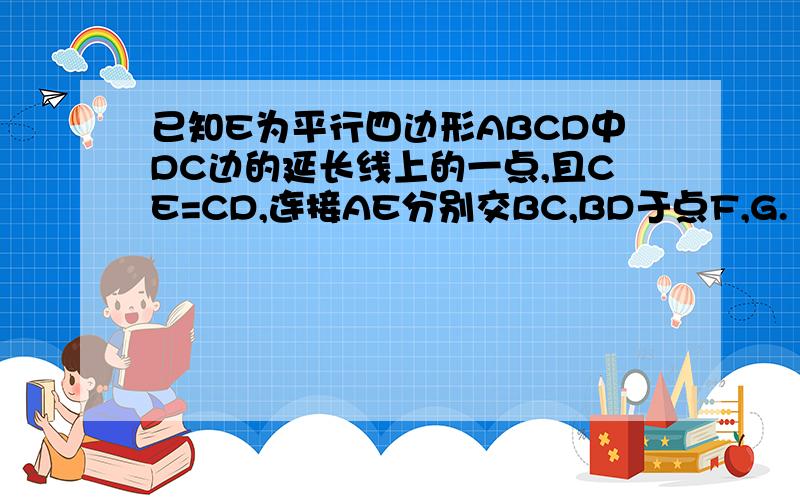 已知E为平行四边形ABCD中DC边的延长线上的一点,且CE=CD,连接AE分别交BC,BD于点F,G.（1）.求证:△AFB≌△EFC（2）.若BD=12㎝,求DG的长