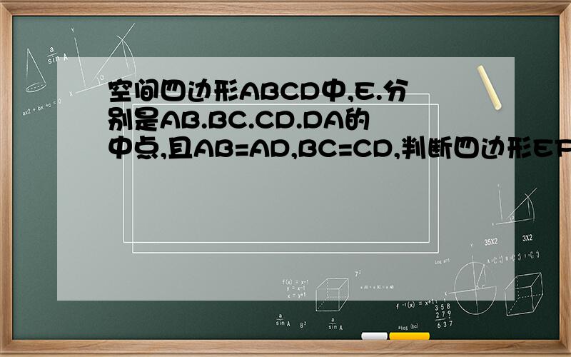 空间四边形ABCD中,E.分别是AB.BC.CD.DA的中点,且AB=AD,BC=CD,判断四边形EFGH的形状,并加以证明