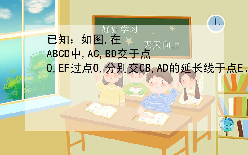 已知：如图,在▱ABCD中,AC,BD交于点O,EF过点O,分别交CB,AD的延长线于点E、F,求证：AE=CF