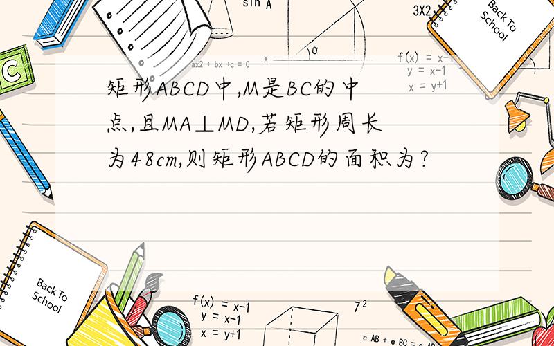 矩形ABCD中,M是BC的中点,且MA⊥MD,若矩形周长为48cm,则矩形ABCD的面积为?