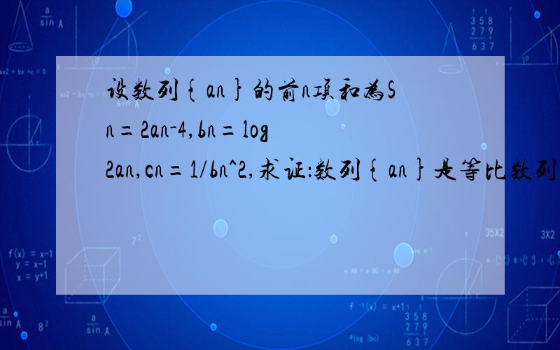 设数列{an}的前n项和为Sn=2an-4,bn=log2an,cn=1/bn^2,求证：数列{an}是等比数列?