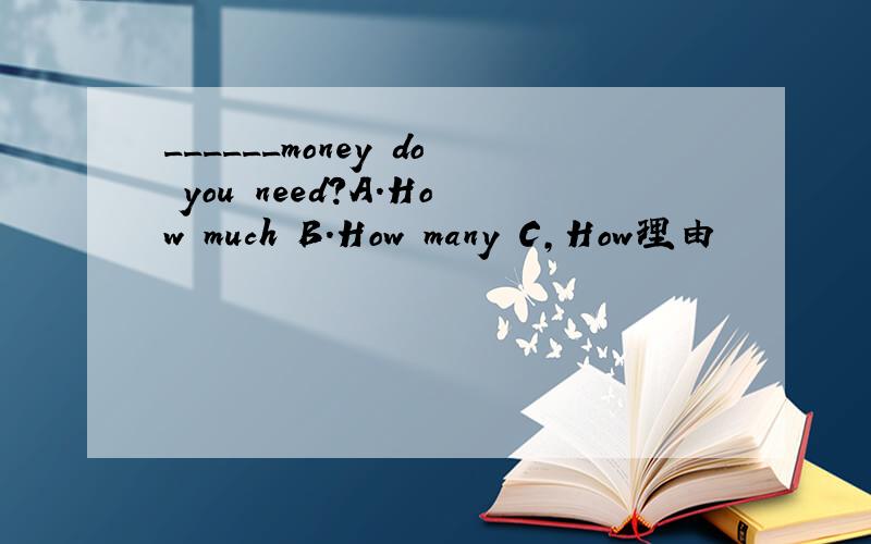 ______money do you need?A.How much B.How many C,How理由