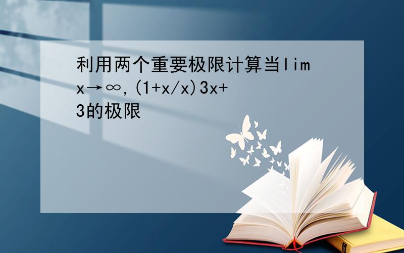 利用两个重要极限计算当limx→∞,(1+x/x)3x+3的极限