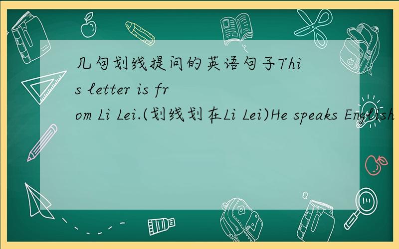 几句划线提问的英语句子This letter is from Li Lei.(划线划在Li Lei)He speaks English at the English corner.(划线划在at the English corner）Li Lei likes dark yellow.(划线划在dark yellow）并写出为什么