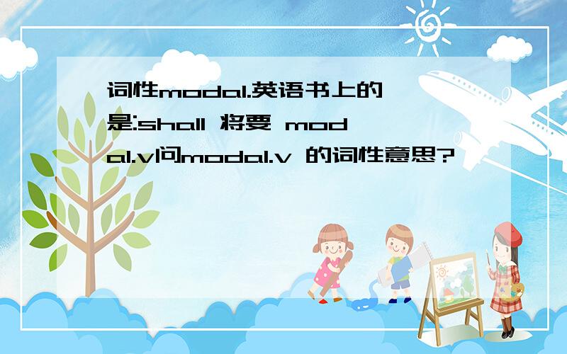 词性modal.英语书上的,是:shall 将要 modal.v问modal.v 的词性意思?