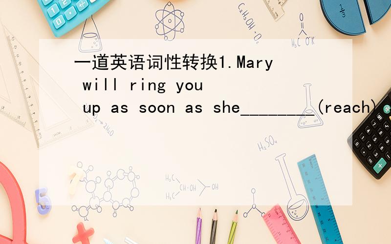 一道英语词性转换1.Mary will ring you up as soon as she________(reach) Shanghai.