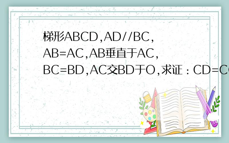 梯形ABCD,AD//BC,AB=AC,AB垂直于AC,BC=BD,AC交BD于O,求证：CD=CO.