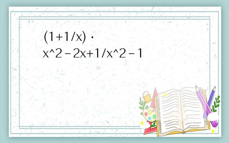 (1+1/x)•x^2-2x+1/x^2-1