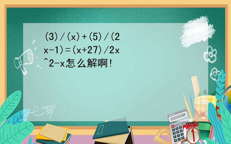 (3)/(x)+(5)/(2x-1)=(x+27)/2x^2-x怎么解啊!