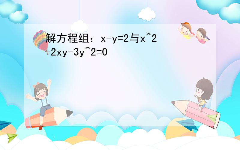 解方程组：x-y=2与x^2-2xy-3y^2=0