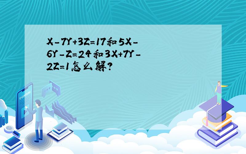 X-7Y+3Z=17和5X-6Y-Z=24和3X+7Y-2Z=1怎么解?