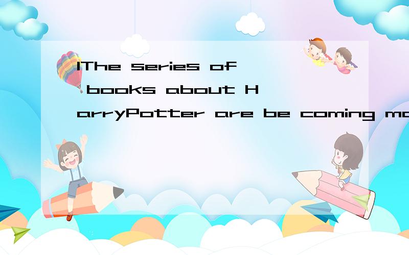 1The series of books about HarryPotter are be coming more and more popular ,and it ___ the best selling series of __ books in history .A became girl's B has become children's C has became children's D has became boy's E has become boy's 选那个请