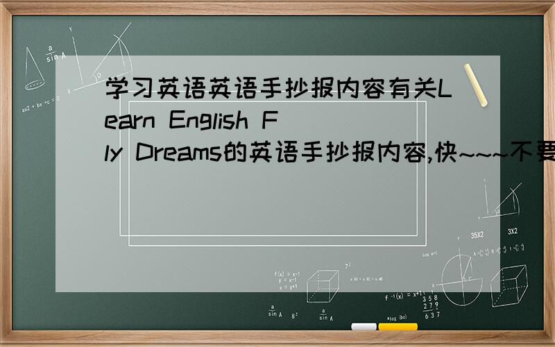 学习英语英语手抄报内容有关Learn English Fly Dreams的英语手抄报内容,快~~~不要名言~~~