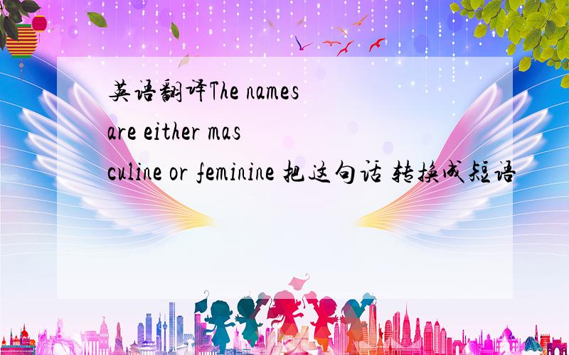 英语翻译The names are either masculine or feminine 把这句话 转换成短语