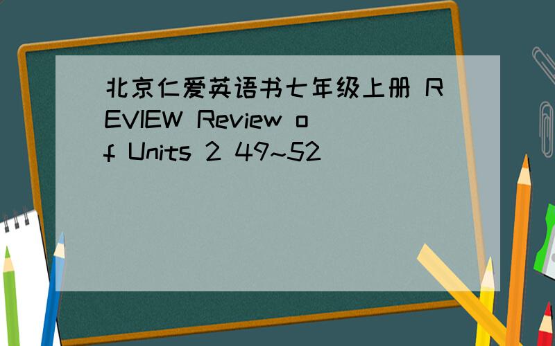 北京仁爱英语书七年级上册 REVIEW Review of Units 2 49~52
