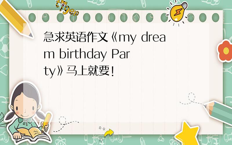 急求英语作文《my dream birthday Party》马上就要!