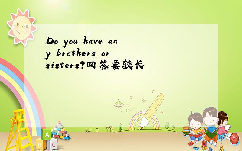 Do you have any brothers or sisters?回答要较长