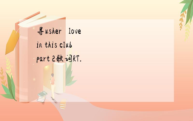 寻usher   love in this club  part 2歌词RT.