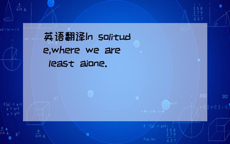 英语翻译In solitude,where we are least aione.