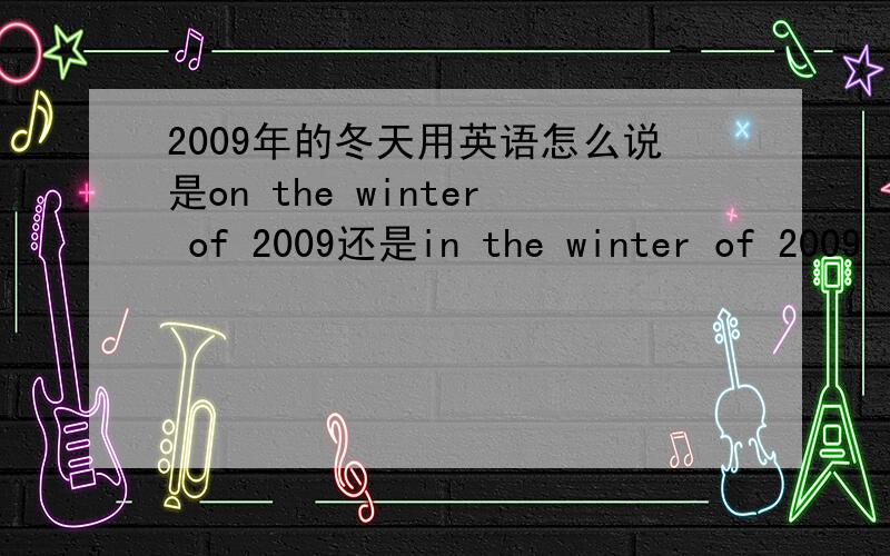 2009年的冬天用英语怎么说是on the winter of 2009还是in the winter of 2009