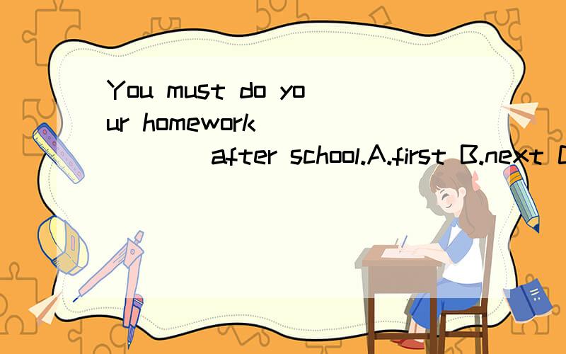 You must do your homework_______after school.A.first B.next C.finally D.then
