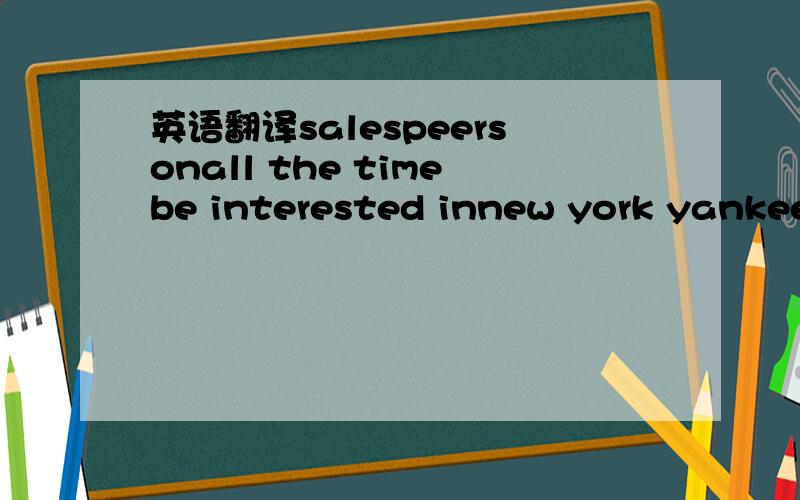 英语翻译salespeersonall the timebe interested innew york yankees写上词性 中文 音标还有 part-time job