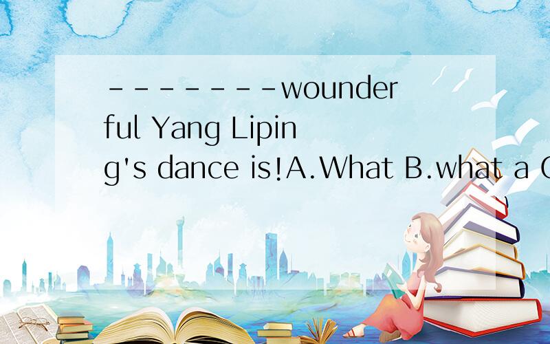 -------wounderful Yang Liping's dance is!A.What B.what a C.how D.what an