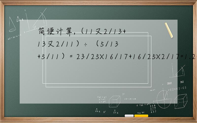 简便计算,（11又2/13+13又2/11）÷（5/13+5/11）= 23/25X16/17+16/25X2/17=1.2+2.3+3.4+4.5+...+7.8+8.9 =