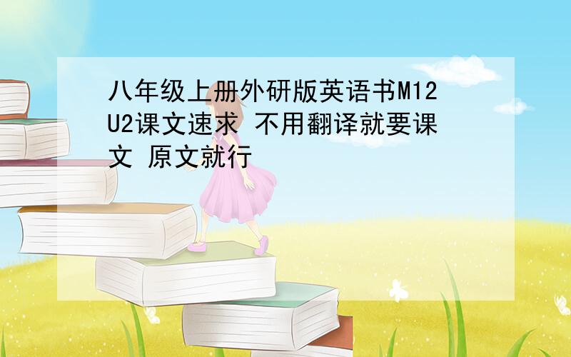 八年级上册外研版英语书M12U2课文速求 不用翻译就要课文 原文就行