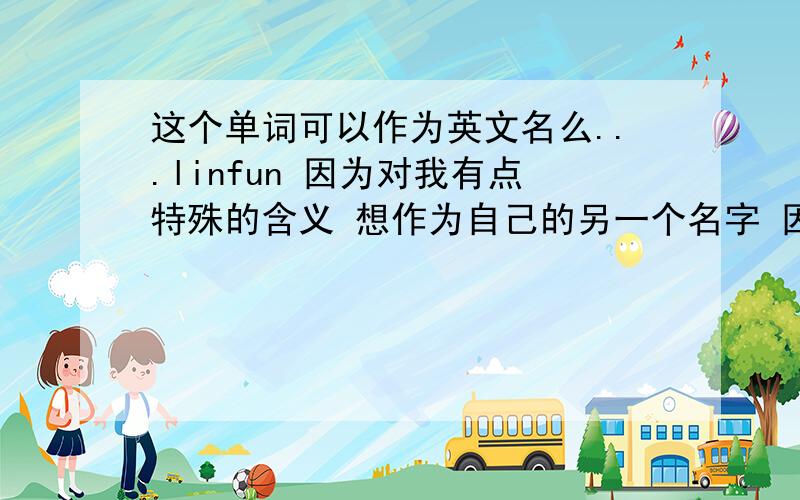 这个单词可以作为英文名么...linfun 因为对我有点特殊的含义 想作为自己的另一个名字 因为对异国了解不深入 所以想问取这样的名字可以吗~从语法呀 文化的角度..