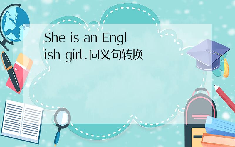 She is an English girl.同义句转换