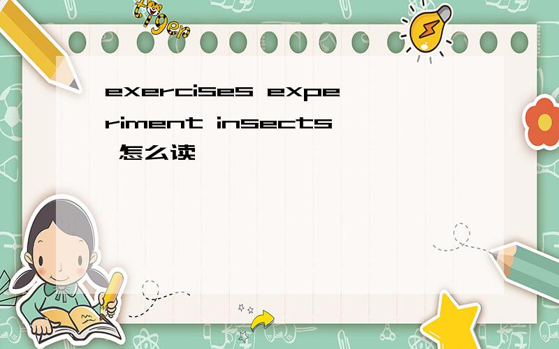 exercises experiment insects 怎么读