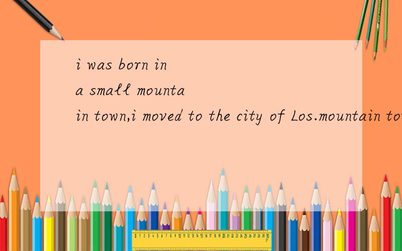 i was born in a small mountain town,i moved to the city of Los.mountain town ,the city of