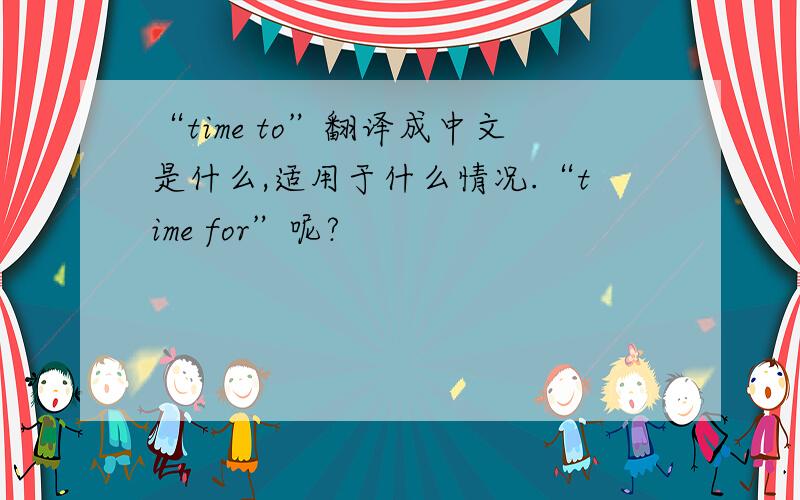“time to”翻译成中文是什么,适用于什么情况.“time for”呢?