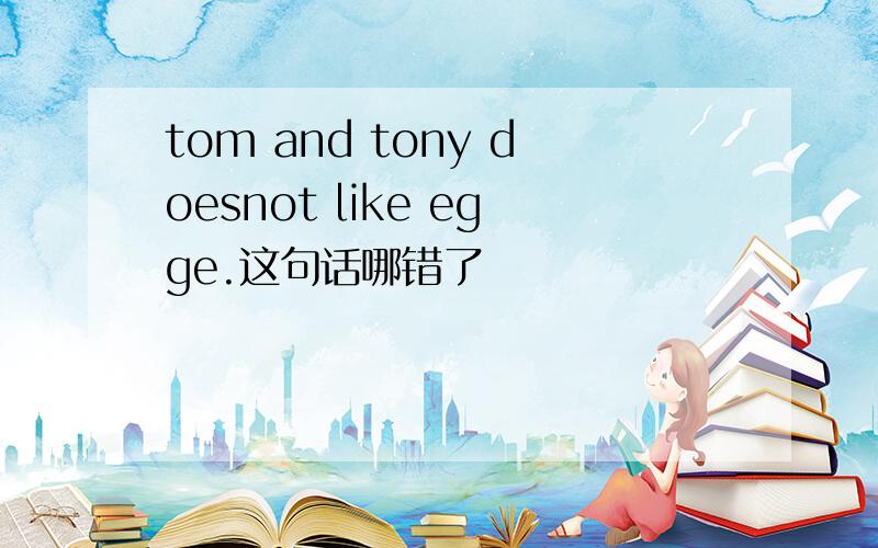 tom and tony doesnot like egge.这句话哪错了