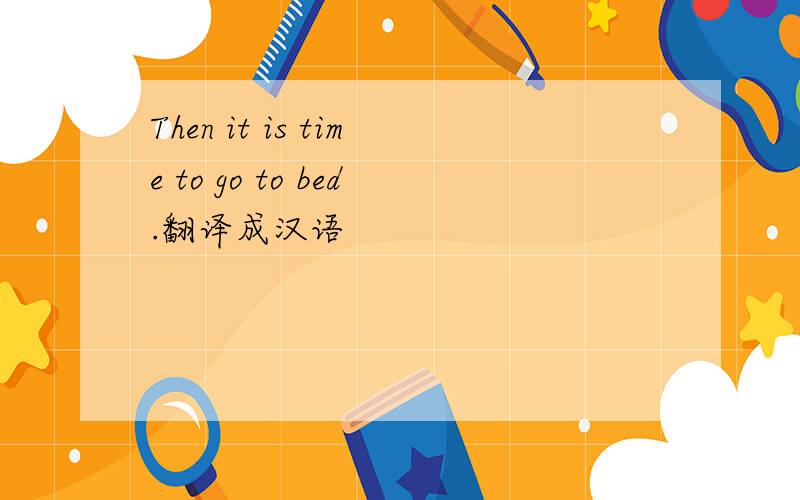 Then it is time to go to bed.翻译成汉语