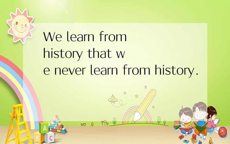 We learn from history that we never learn from history.