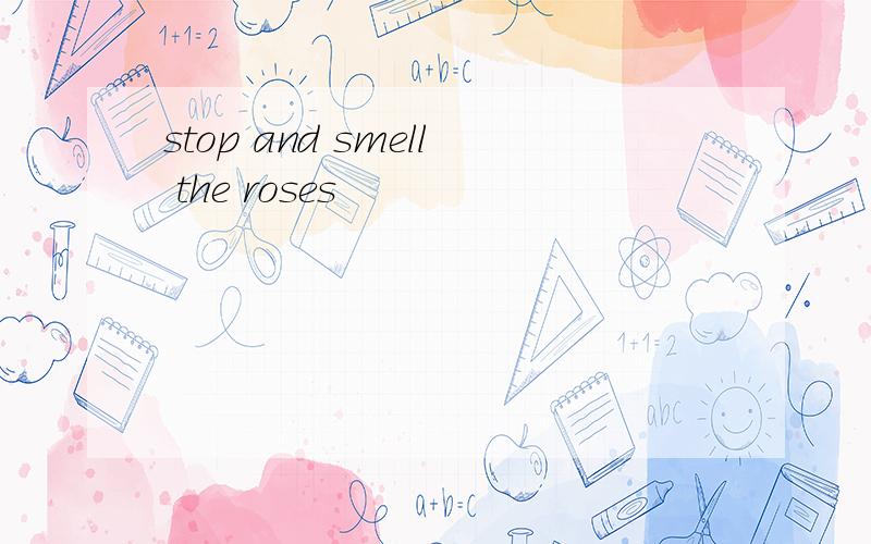 stop and smell the roses
