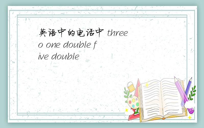 英语中的电话中 three o one double five double